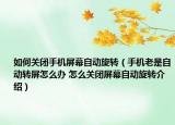 如何關(guān)閉手機(jī)屏幕自動旋轉(zhuǎn)（手機(jī)老是自動轉(zhuǎn)屏怎么辦 怎么關(guān)閉屏幕自動旋轉(zhuǎn)介紹）