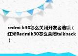 redmi k30怎么關(guān)閉開發(fā)者選項（紅米Redmik30怎么關(guān)閉talkback）