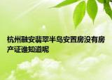 杭州融安翡翠半島安置房沒有房產(chǎn)證誰知道呢