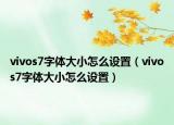 vivos7字體大小怎么設(shè)置（vivos7字體大小怎么設(shè)置）