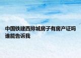 中國鐵建西排城房子有房產(chǎn)證嗎誰能告訴我