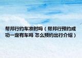 幫邦行約車準(zhǔn)時(shí)嗎（幫邦行預(yù)約成功一定有車嗎 怎么預(yù)約出行介紹）