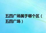 五四廣場(chǎng)屬于哪個(gè)區(qū)（五四廣場(chǎng)）