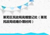 萊蕪區(qū)民政局離婚登記處（萊蕪民政局結(jié)婚辦理時(shí)間）