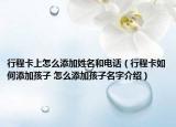 行程卡上怎么添加姓名和電話（行程卡如何添加孩子 怎么添加孩子名字介紹）