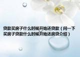 貸款買房子什么時(shí)候開始還貸款（問一下買房子貸款什么時(shí)候開始還房貸介紹）