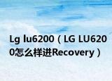 Lg lu6200（LG LU6200怎么樣進Recovery）