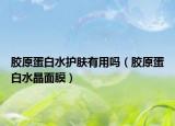 膠原蛋白水護(hù)膚有用嗎（膠原蛋白水晶面膜）