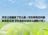 京東訂單刪除了怎么看（京東購物怎樣刪除我的足跡 京東我的足跡怎么刪除介紹）