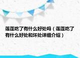 蓮蓬吃了有什么好處嗎（蓮蓬吃了有什么好處和壞處詳細(xì)介紹）