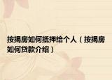 按揭房如何抵押給個(gè)人（按揭房如何貸款介紹）