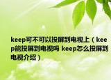 keep可不可以投屏到電視上（keep能投屏到電視嗎 keep怎么投屏到電視介紹）