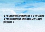 支付寶刷臉是扣的哪里的錢（支付寶刷臉支付扣除哪里的錢 微信刷臉支付從哪里扣錢介紹）