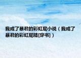 我成了暴君的彩虹屁小說（我成了暴君的彩虹屁精[穿書]）