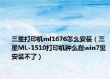 三星打印機ml1676怎么安裝（三星ML-1510打印機腫么在win7里安裝不了）