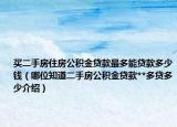 買二手房住房公積金貸款最多能貸款多少錢（哪位知道二手房公積金貸款**多貸多少介紹）