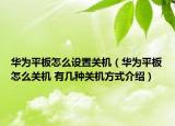 華為平板怎么設(shè)置關(guān)機(jī)（華為平板怎么關(guān)機(jī) 有幾種關(guān)機(jī)方式介紹）