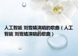 人工智能 劉雪婧演唱的歌曲（人工智能 劉雪婧演唱的歌曲）