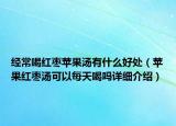 經(jīng)常喝紅棗蘋果湯有什么好處（蘋果紅棗湯可以每天喝嗎詳細(xì)介紹）
