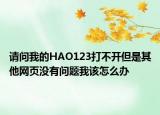 請(qǐng)問(wèn)我的HAO123打不開(kāi)但是其他網(wǎng)頁(yè)沒(méi)有問(wèn)題我該怎么辦