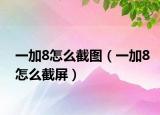 一加8怎么截圖（一加8怎么截屏）