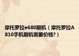 摩托羅拉e680刷機（摩托羅拉A810手機刷機需要價錢?）