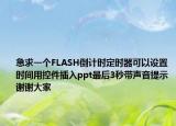 急求一個(gè)FLASH倒計(jì)時(shí)定時(shí)器可以設(shè)置時(shí)間用控件插入ppt最后3秒帶聲音提示謝謝大家