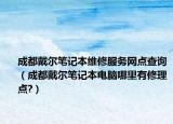 成都戴爾筆記本維修服務(wù)網(wǎng)點(diǎn)查詢（成都戴爾筆記本電腦哪里有修理點(diǎn)?）