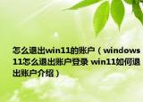 怎么退出win11的賬戶（windows11怎么退出賬戶登錄 win11如何退出賬戶介紹）