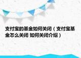 支付寶的基金如何關(guān)閉（支付寶基金怎么關(guān)閉 如何關(guān)閉介紹）