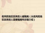 低風(fēng)險(xiǎn)地區(qū)回來的人被隔離（從低風(fēng)險(xiǎn)地區(qū)回來的人需要隔離嗎詳細(xì)介紹）