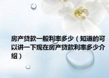 房產(chǎn)貸款一般利率多少（知道的可以講一下現(xiàn)在房產(chǎn)貸款利率多少介紹）