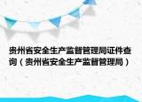 貴州省安全生產監(jiān)督管理局證件查詢（貴州省安全生產監(jiān)督管理局）