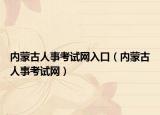內(nèi)蒙古人事考試網(wǎng)入口（內(nèi)蒙古人事考試網(wǎng)）