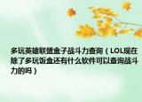 多玩英雄聯(lián)盟盒子戰(zhàn)斗力查詢（LOL現(xiàn)在除了多玩飯盒還有什么軟件可以查詢戰(zhàn)斗力的嗎）