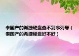 泰國產(chǎn)的希捷硬盤查不到序列號（泰國產(chǎn)的希捷硬盤好不好）