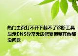 熱門主頁打不開下載不了診斷工具顯示DNS異常無法修復(fù)但我其他都沒問題