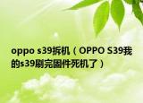 oppo s39拆機(jī)（OPPO S39我的s39刷完固件死機(jī)了）