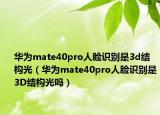 華為mate40pro人臉識(shí)別是3d結(jié)構(gòu)光（華為mate40pro人臉識(shí)別是3D結(jié)構(gòu)光嗎）