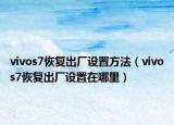 vivos7恢復(fù)出廠設(shè)置方法（vivos7恢復(fù)出廠設(shè)置在哪里）