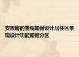 安置房的景觀如何設(shè)計(jì)居住區(qū)景觀設(shè)計(jì)功能如何分區(qū)