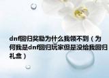 dnf回歸獎(jiǎng)勵(lì)為什么我領(lǐng)不到（為何我是dnf回歸玩家但是沒(méi)給我回歸禮盒）