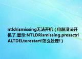 ntldrismissing無(wú)法開(kāi)機(jī)（電腦沒(méi)法開(kāi)機(jī)了,顯示:NTLDRismissing.pressctrlALTDELtorestart!怎么處理!）