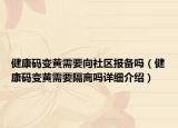 健康碼變黃需要向社區(qū)報(bào)備嗎（健康碼變黃需要隔離嗎詳細(xì)介紹）