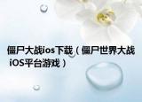 僵尸大戰(zhàn)ios下載（僵尸世界大戰(zhàn) iOS平臺(tái)游戲）