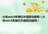 小米mix3支持紅外遙控功能嗎（小米mix3支持紅外遙控功能嗎）