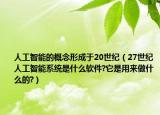 人工智能的概念形成于20世紀（27世紀人工智能系統(tǒng)是什么軟件?它是用來做什么的?）