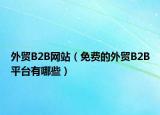 外貿(mào)B2B網(wǎng)站（免費的外貿(mào)B2B平臺有哪些）