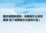 重慶渝惠保查詢（渝惠保怎么查詢保單 買了渝惠保怎么查詢介紹）