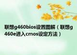 聯(lián)想g460bios設置圖解（聯(lián)想g460e進入cmos設定方法）
